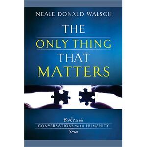 The Only Thing That Matters -- Neale Donald Walsch
